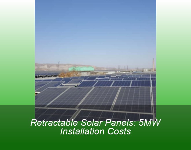 Retractable Solar Panels: 5MW Installation Costs